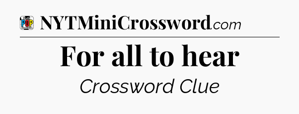 For all to hear Crossword Clue