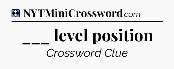 Solution: ___ level position - NYT Mini Crossword