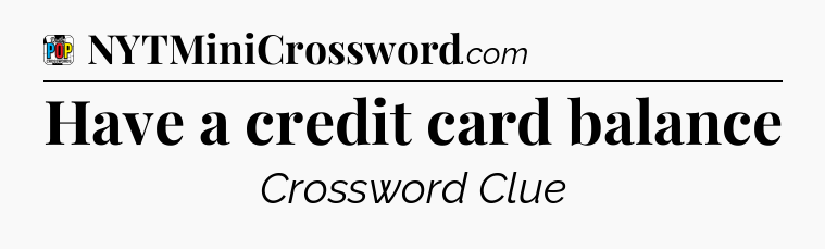 Have a credit card balance Crossword Clue