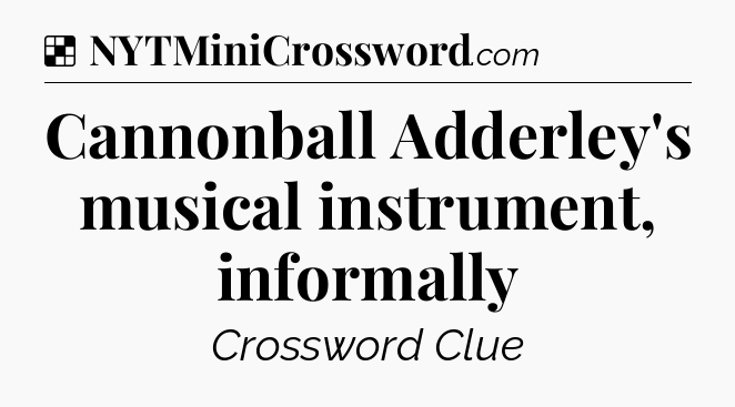 Cannonball Adderley's musical instrument, informally NYT Crossword