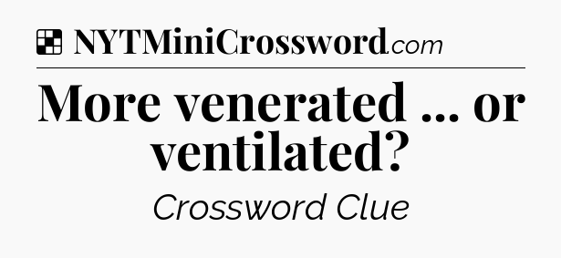 Solution: More venerated ... or ventilated - NYT Crossword