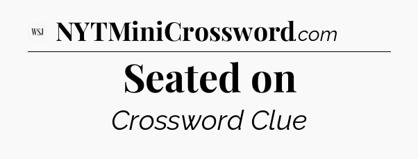 Seated on - WSJ Crossword