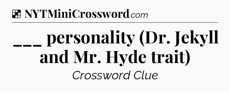 Solution: ___ personality (Dr. Jekyll and Mr. Hyde trait) - NYT Crossword