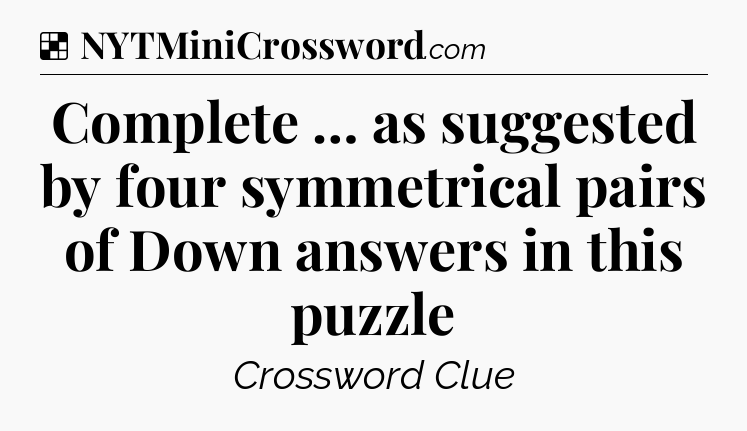Solution: Complete … as suggested by four symmetrical pairs of Down answers in this puzzle - NYT Crossword