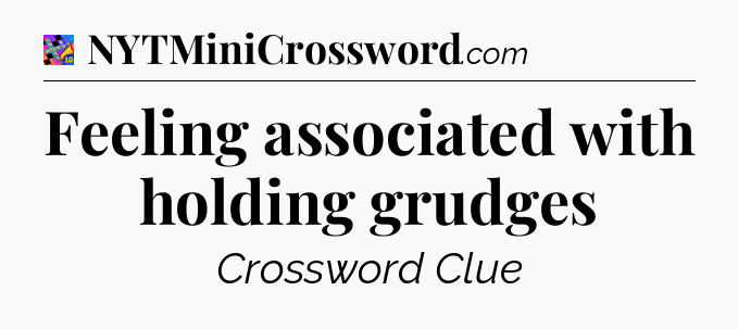 Feeling associated with holding grudges Crossword Clue