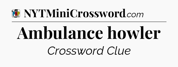 Ambulance howler Crossword Clue