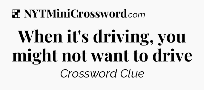 Solution: When it's driving, you might not want to drive - NYT Crossword