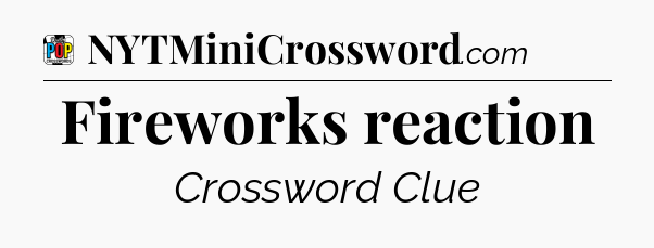 Fireworks reaction Crossword Clue
