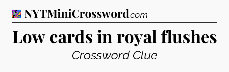 Low cards in royal flushes Crossword Clue
