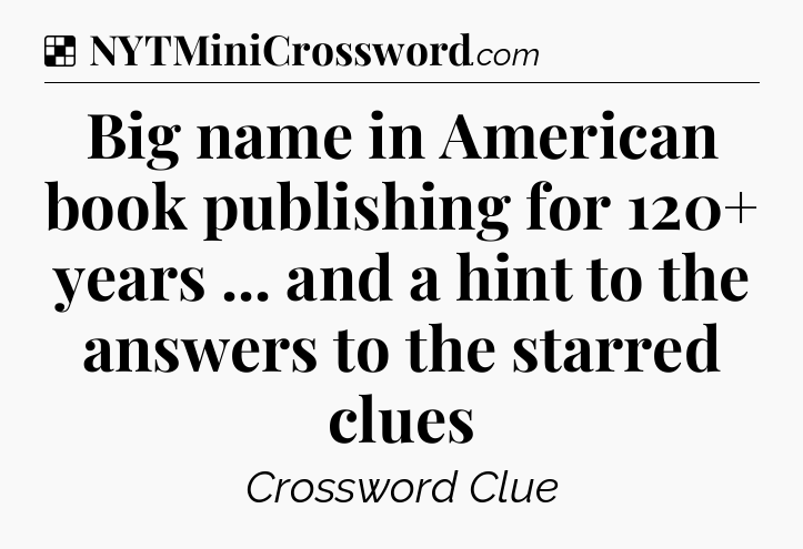 Solution: Big name in American book publishing for 120+ years ... and a hint to the answers to the starred clues - NYT Crossword