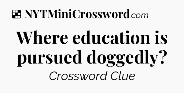Solution: Where education is pursued doggedly - NYT Crossword