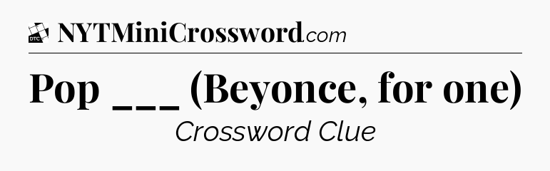 Pop ___ (Beyonce, for one) - Daily Themed Classic Crossword