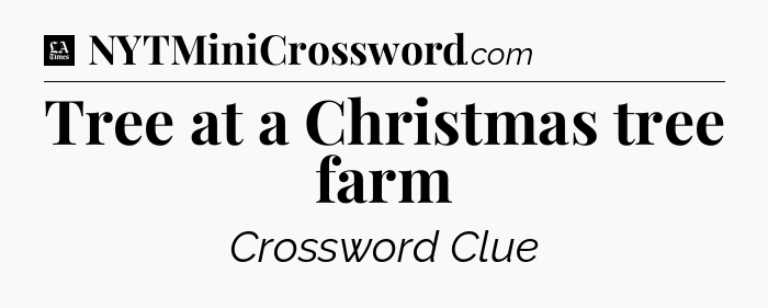 Tree at a Christmas tree farm - LA Times Crossword