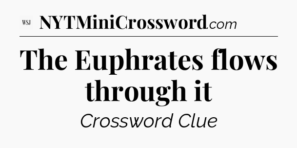 The Euphrates flows through it - WSJ Crossword
