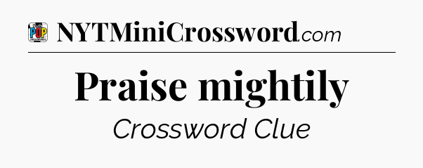 Praise mightily Crossword Clue