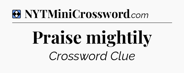 Solution: Praise mightily - NYT Mini Crossword