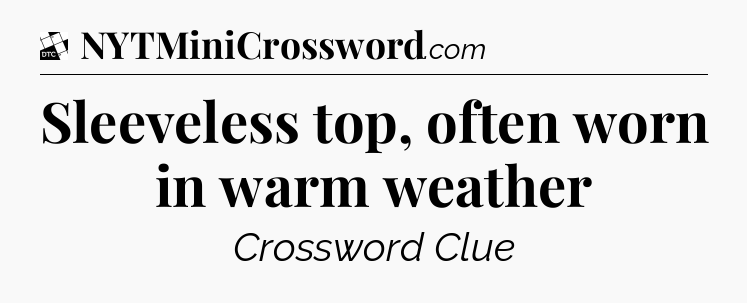 Sleeveless top, often worn in warm weather - Daily Themed Classic Crossword