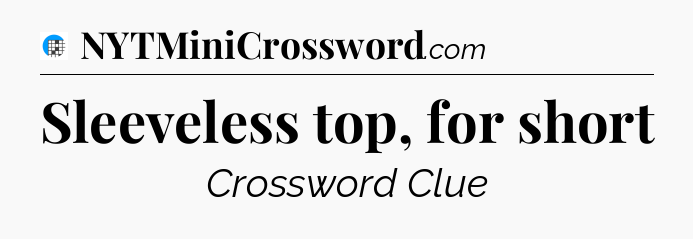 Sleeveless top, for short Crossword Clue