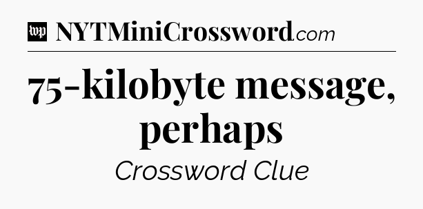 75-kilobyte message, perhaps Crossword Clue