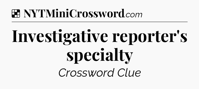 Solution: Investigative reporter's specialty - NYT Crossword