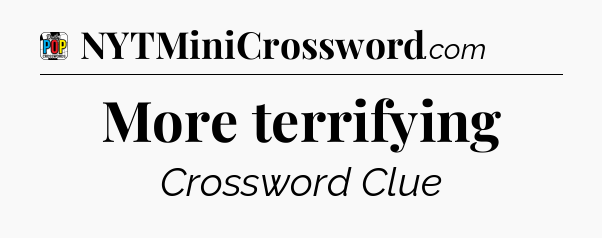 More terrifying Crossword Clue