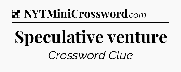 Solution: Speculative venture - NYT Crossword
