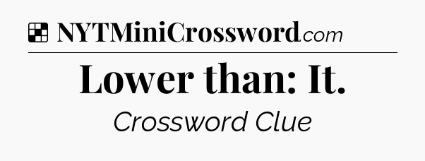 Solution: Lower than: It - NYT Crossword