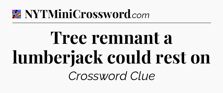 Tree remnant a lumberjack could rest on Crossword Clue