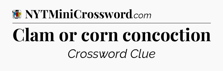 Clam or corn concoction Crossword Clue