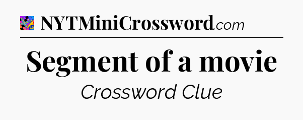 Segment of a movie Crossword Clue