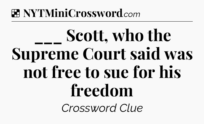 ___ Scott, who the Supreme Court said was not free to sue for his freedom NYT Crossword
