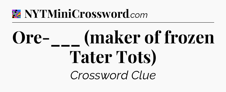 Ore-___ (maker of frozen Tater Tots) Crossword Clue