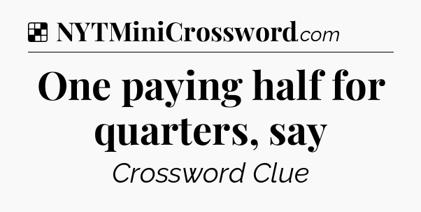 Solution: One paying half for quarters, say - NYT Crossword