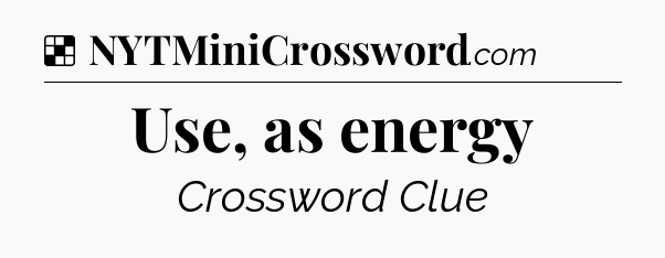 Solution: Use, as energy - NYT Crossword