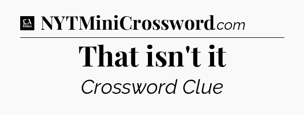That isn't it - LA Times Crossword