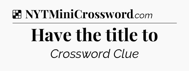 Solution: Have the title to - NYT Crossword