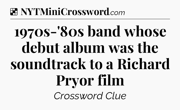 Solution: 1970s-'80s band whose debut album was the soundtrack to a Richard Pryor film - NYT Crossword