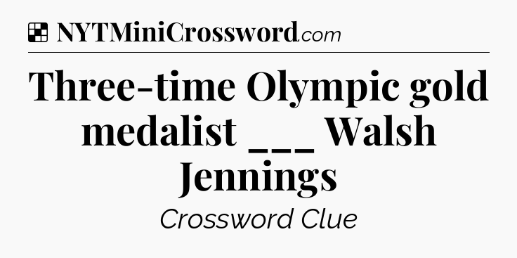 Solution: Three-time Olympic gold medalist ___ Walsh Jennings - NYT Crossword