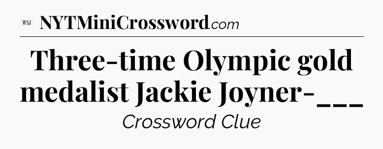 Three-time Olympic gold medalist Jackie Joyner-___ - WSJ Crossword