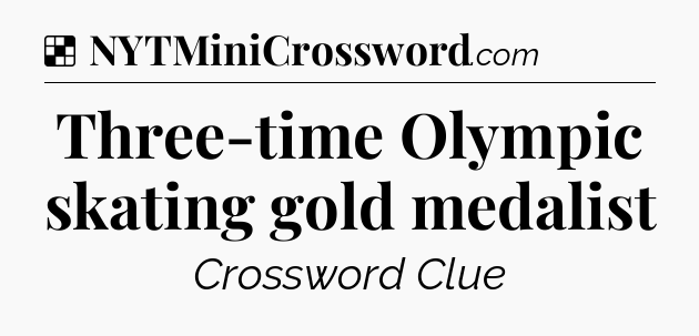 Solution: Three-time Olympic skating gold medalist - NYT Crossword