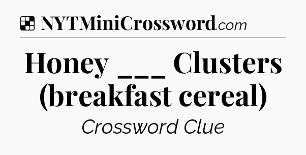 Solution: Honey ___ Clusters (breakfast cereal) - NYT Crossword