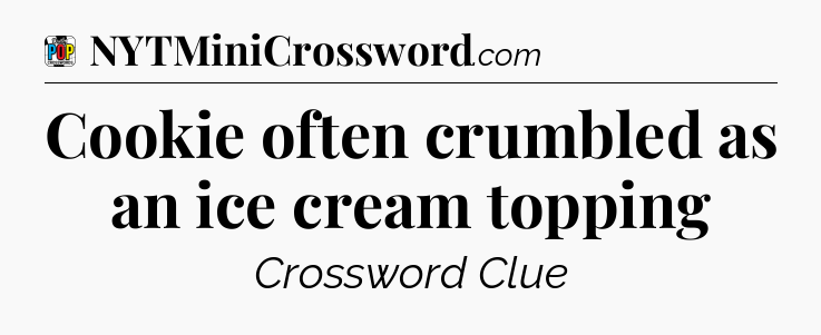 Cookie often crumbled as an ice cream topping Crossword Clue