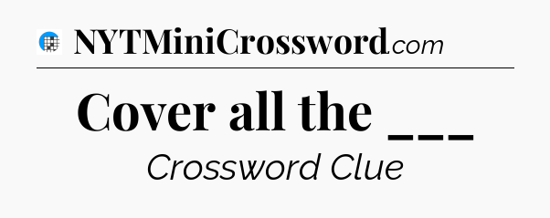 Cover all the ___ Crossword Clue