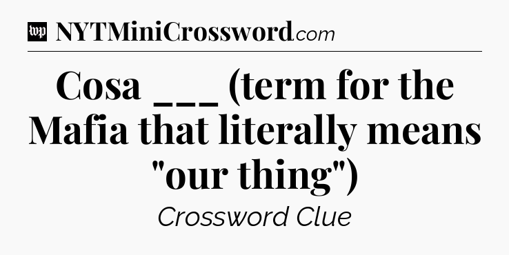 Cosa ___ (term for the Mafia that literally means 