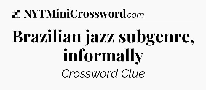 Solution: Brazilian jazz subgenre, informally - NYT Crossword
