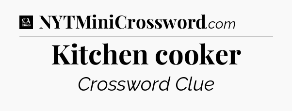 Kitchen cooker - LA Times Crossword