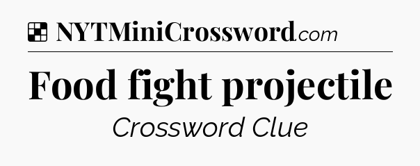Solution: Food fight projectile - NYT Crossword