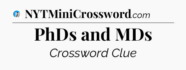PhDs and MDs Crossword Clue