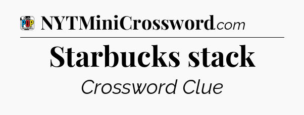 Starbucks stack Crossword Clue