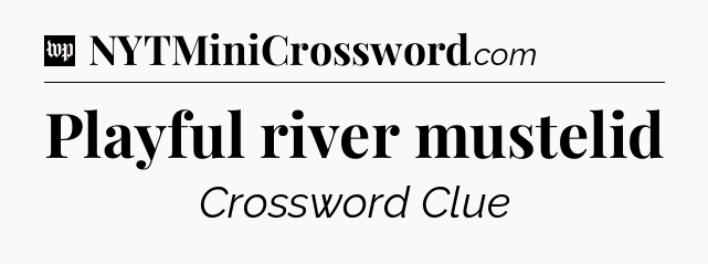 Playful river mustelid Crossword Clue